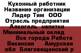 Кухонный работник › Название организации ­ Лидер Тим, ООО › Отрасль предприятия ­ Алкоголь, напитки › Минимальный оклад ­ 22 000 - Все города Работа » Вакансии   . Амурская обл.,Благовещенский р-н